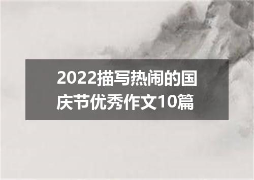 2022描写热闹的国庆节优秀作文10篇