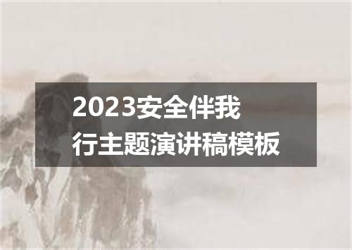 2023安全伴我行主题演讲稿模板