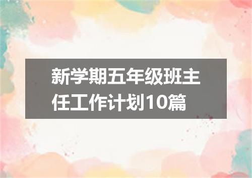 新学期五年级班主任工作计划10篇