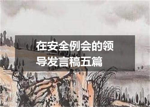 在安全例会的领导发言稿五篇