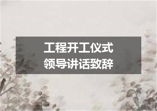 工程开工仪式领导讲话致辞