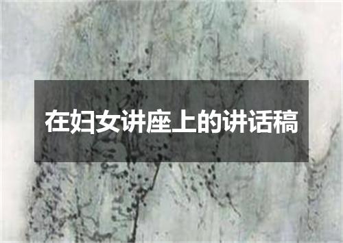 在妇女讲座上的讲话稿