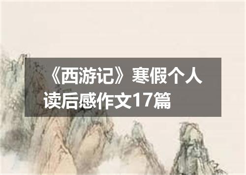 《西游记》寒假个人读后感作文17篇