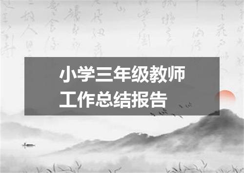 小学三年级教师工作总结报告