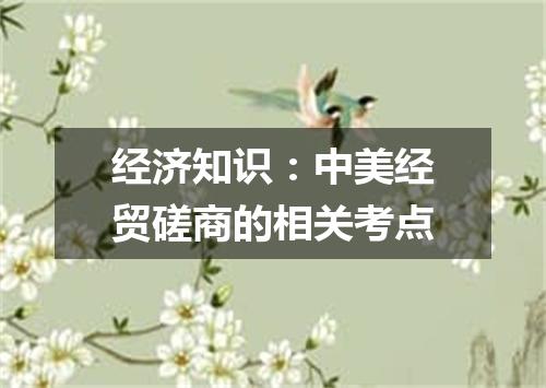 经济知识：中美经贸磋商的相关考点