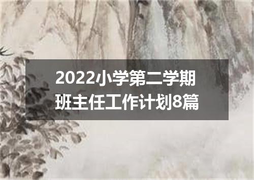 2022小学第二学期班主任工作计划8篇