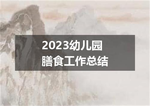 2023幼儿园膳食工作总结
