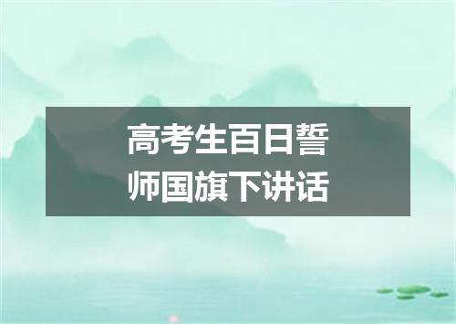 高考生百日誓师国旗下讲话