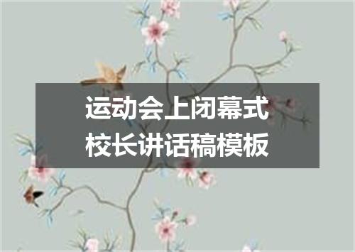 运动会上闭幕式校长讲话稿模板