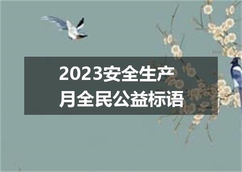 2023安全生产月全民公益标语