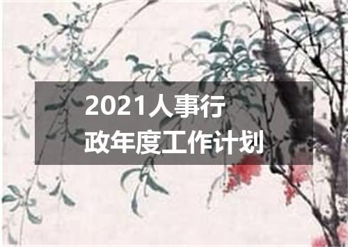 2021人事行政年度工作计划