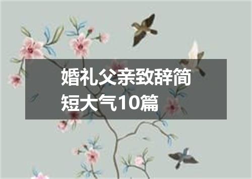婚礼父亲致辞简短大气10篇