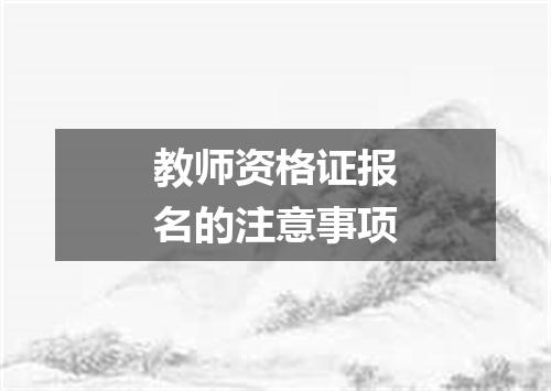 教师资格证报名的注意事项