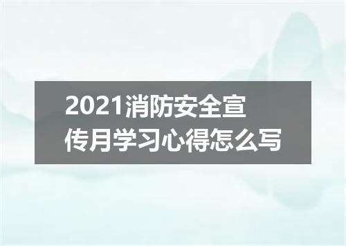 2021消防安全宣传月学习心得怎么写