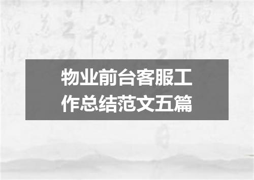 物业前台客服工作总结范文五篇