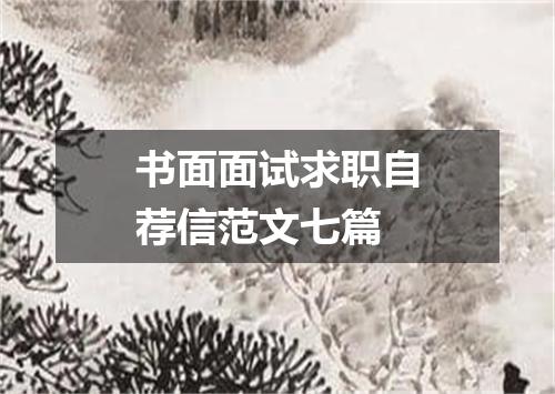 书面面试求职自荐信范文七篇