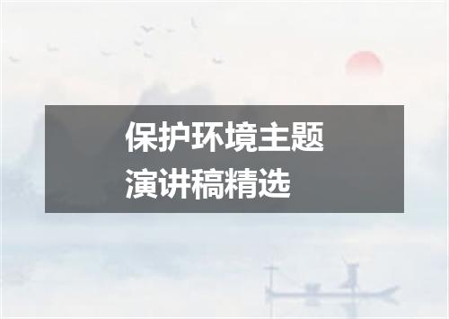 保护环境主题演讲稿精选