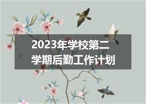 2023年学校第二学期后勤工作计划