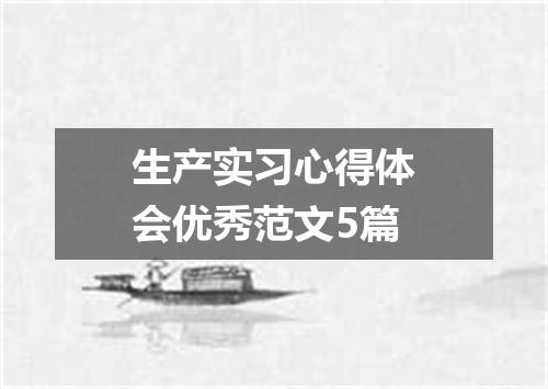 生产实习心得体会优秀范文5篇