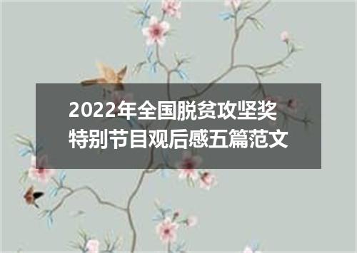 2022年全国脱贫攻坚奖特别节目观后感五篇范文