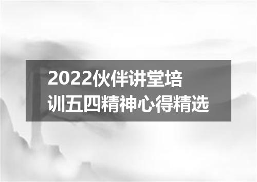 2022伙伴讲堂培训五四精神心得精选