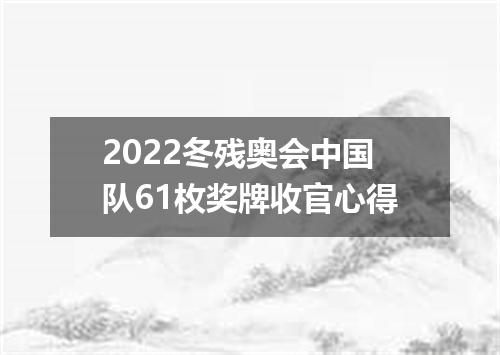 2022冬残奥会中国队61枚奖牌收官心得