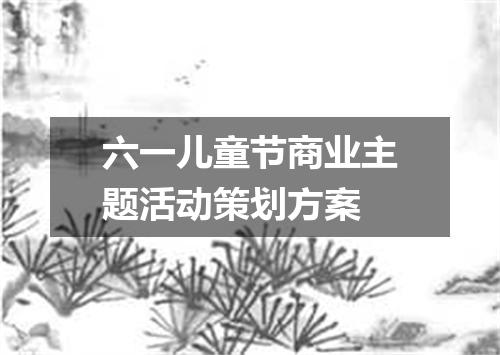 六一儿童节商业主题活动策划方案