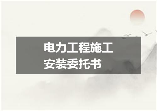 电力工程施工安装委托书