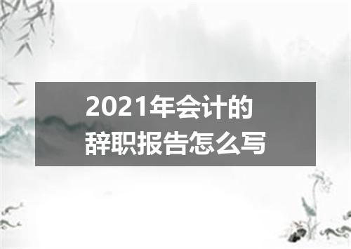 2021年会计的辞职报告怎么写