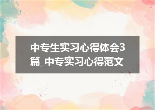 中专生实习心得体会3篇_中专实习心得范文