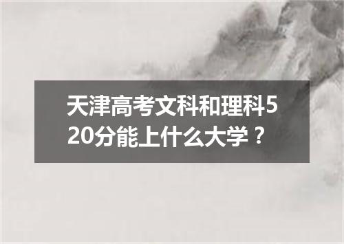 天津高考文科和理科520分能上什么大学？