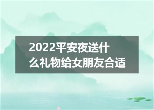 2022平安夜送什么礼物给女朋友合适