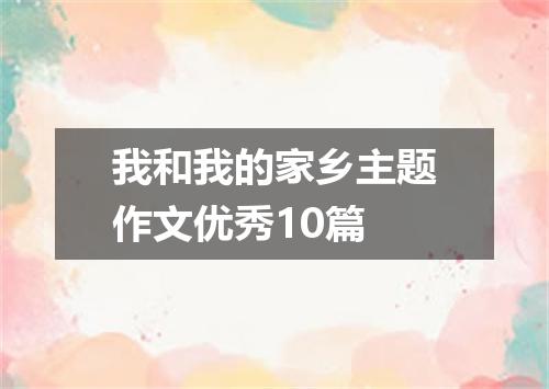 我和我的家乡主题作文优秀10篇