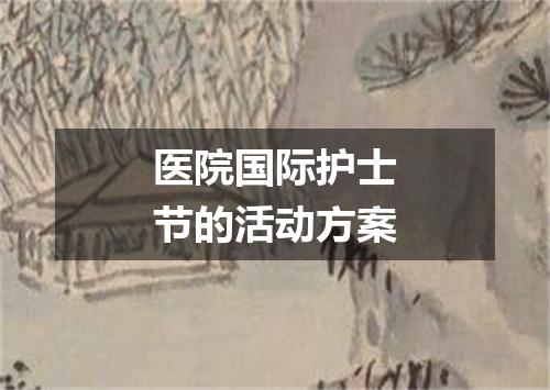 医院国际护士节的活动方案