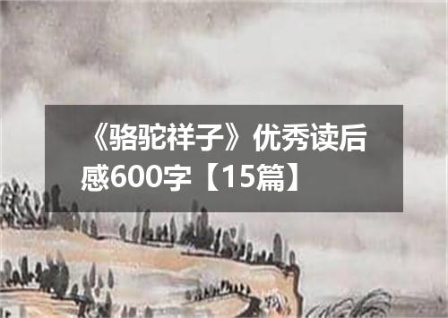 《骆驼祥子》优秀读后感600字【15篇】