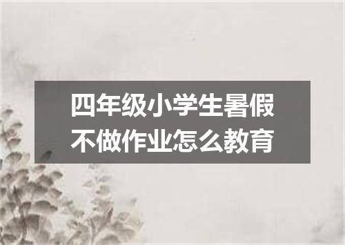 四年级小学生暑假不做作业怎么教育
