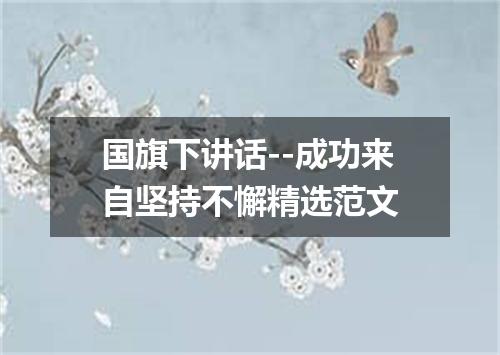 国旗下讲话--成功来自坚持不懈精选范文