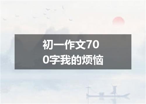 初一作文700字我的烦恼