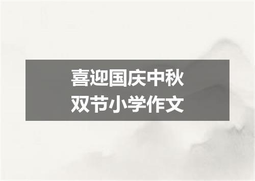 喜迎国庆中秋双节小学作文