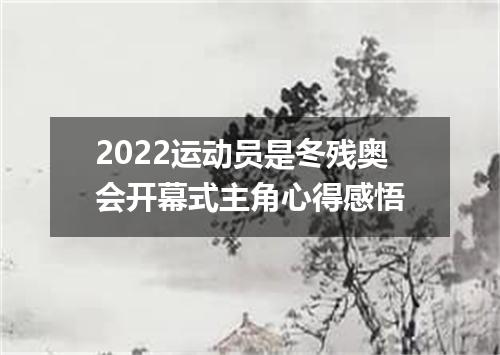 2022运动员是冬残奥会开幕式主角心得感悟