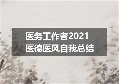 医务工作者2021医德医风自我总结
