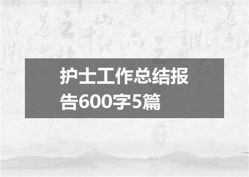 护士工作总结报告600字5篇