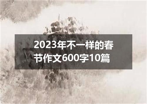 2023年不一样的春节作文600字10篇