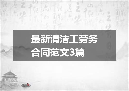 最新清洁工劳务合同范文3篇