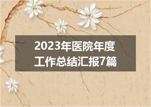 2023年医院年度工作总结汇报7篇