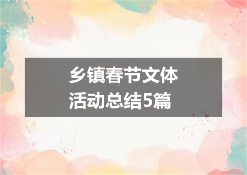 乡镇春节文体活动总结5篇