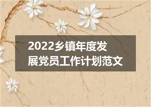 2022乡镇年度发展党员工作计划范文