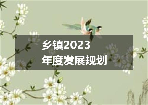 乡镇2023年度发展规划