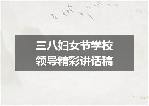 三八妇女节学校领导精彩讲话稿