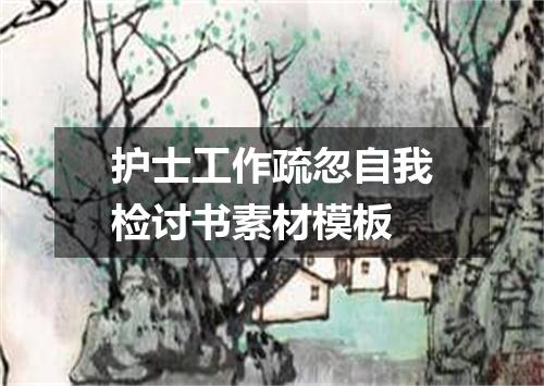 护士工作疏忽自我检讨书素材模板
